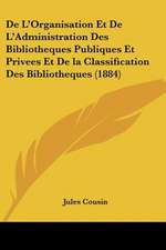 De L'Organisation Et De L'Administration Des Bibliotheques Publiques Et Privees Et De la Classification Des Bibliotheques (1884)