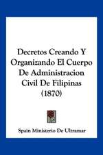 Decretos Creando Y Organizando El Cuerpo De Administracion Civil De Filipinas (1870)