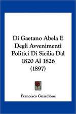 Di Gaetano Abela E Degli Avvenimenti Politici Di Sicilia Dal 1820 Al 1826 (1897)