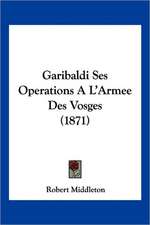 Garibaldi Ses Operations A L'Armee Des Vosges (1871)