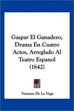 Gaspar El Ganadero, Drama En Cuatro Actos, Arreglado Al Teatro Espanol (1842)