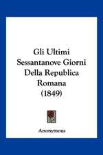 Gli Ultimi Sessantanove Giorni Della Republica Romana (1849)