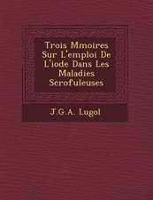 Trois M Moires Sur L'Emploi de L'Iode Dans Les Maladies Scrofuleuses