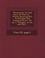 Plurimorum Ex Itali Clero Ad Pium IX. ... Petitio [Praying Him to Renounce His Temporal Power, Ed. by C. Passaglia. in Lat. and Ital.]....