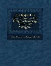 Die Majest T in Der Klemme: Ein Originaltrauerspiel in F Nf Aufz Gen...