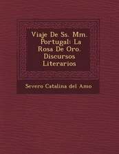 Viaje de SS. MM. Portugal: La Rosa de Oro. Discursos Literarios