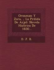 Orosman Y Zora, �, La P�rdida De Arjel: Novela Hist�rica De 1830...