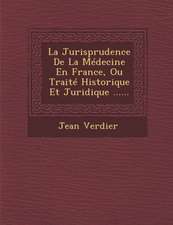 La Jurisprudence de La Medecine En France, Ou Traite Historique Et Juridique ......