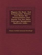 Magazin Des Buch- Und Kunsthandels, Welches Zum Besten Der Wissenschaften Und Kunste Von Den Dahin Gehorigen Neuigkeiten Nachricht Giebt...