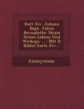 Karl XIV. Johann Bapt. Julius Bernadotte: Skizze Seines Lebens Und Wirkens ...: Mit D. Bildni Karls XIV....