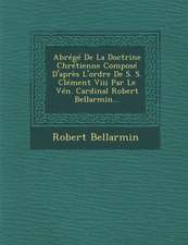 Abrege de la Doctrine Chretienne Compose D'Apres L'Ordre de S. S. Clement VIII Par Le Ven. Cardinal Robert Bellarmin...