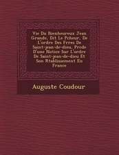 Vie Du Bienheureux Jean Grande, Dit Le P Cheur, de L'Ordre Des Fr Res de Saint-Jean-de-Dieu, PR C D E D'Une Notice Sur L'Ordre de Saint-Jean-de-Dieu Et Son R Tablissement En France