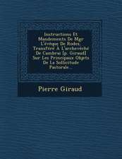 Instructions Et Mandements de Mgr L'Eveque de Rodez, Transfere A L'Archeveche de Cambrai [P. Giraud] Sur Les Principaux Objets de La Sollicitude Pastorale...