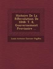 Histoire de La R Evolution de 1848: T. 8, Gouvernement Provisoire ...