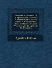 Presente Y Porvenir De La Agricultura Espa♯nola, Y Procedimiento Breve, F℗acil Y Econ℗omico, Para Destruir La Causa Principal Que Se