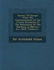 History Of Europe: From The Commencement Of The French Revolution To The Restoration Of The Bourbons In Mdcccxv [i.e. 1815], Volume 6...