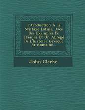 Introduction À La Syntaxe Latine, Avec Des Exemples de Thèmes Et Un Abrégé de l'Histoire Grecque Et Romaine...