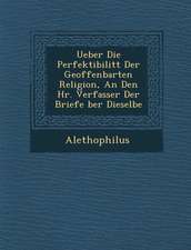 Ueber Die Perfektibilit T Der Geoffenbarten Religion, an Den HR. Verfasser Der Briefe Ber Dieselbe