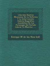 Liberales Ilustres Mexicanos De La Reforma Y La Intervención: Galería Biográfica Anecdótica De Los Personajes Del Partido Liberal Ya Muertos ......