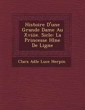 Histoire D'Une Grande Dame Au Xviiie. Si Cle: La Princesse H L Ne de Ligne