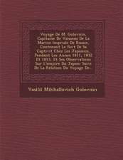 Voyage de M. Golovnin, Capitaine de Vaisseau de La Marine Imp Riale de Russie, Contenant Le R Cit de Sa Captivit Chez Les Japonois, Pendant Les Ann Es