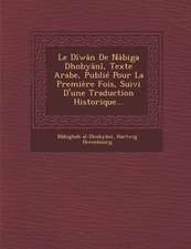 Le Diwan de Nabiga Dhobyani, Texte Arabe, Publie Pour La Premiere Fois, Suivi D'Une Traduction Historique...