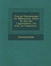 Journal Oeconomique Ou M Emoires, Notes Et Avis Sur L'Agriculture, Les Arts, Le Commerce...