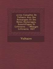 Uvres Completes de Voltaire Avec Des Remarques Et Des Notes Historiques, Scientifiques Et Litt Raires ...: Melanges Litt Raires. 1827