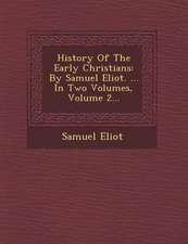 History of the Early Christians: By Samuel Eliot. ... in Two Volumes, Volume 2...