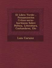 El Libro Verde: �, Pensamientos Cr�tico-serio-burlescos Sobre Pol�tica, Literatura, Costumbres, Etc