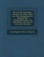 Recueil de Cantiques, Hymnes Et Odes, Pour Les F Tes Religieuses Et Morales Des Th Ophilantropes, Ou Adorateurs de Dieu Et Amis Des Hommes