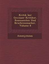 Kritik Ber Gewisser Kritiker, Rezensenten Und Broch Renmacher, Volume 8