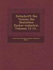 Zeitschrift Des Vereins Der Deutschen Zucker-Industrie, Volumes 12-13...