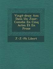 Vingt-Deux ANS Dans Un Jour: Com Die En Cinq Actes Et En Prose