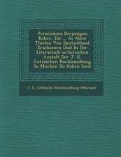 Verzeichnis Derjenigen B Cher, Die ... in Allen Theilen Von Deutschland Erschienen Und in Der Literarisch-Artistischen Anstalt Der J. G. Cottaschen Bu