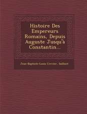 Histoire Des Empereurs Romains, Depuis Auguste Jusqu'à Constantin...