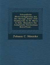 Urkundliche Merkwurdigkeiten Aus Der Herzogl. Schlo- Und Stadtkirche Zu St. Maria in Dea U, Besonders Das Anhaltische Furstenhaus Betreffend...