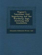 Wagner's Tannh User Und S Ngerkrieg Auf Der Wartburg: Sage, Dichtung Und Geschichte