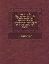 Hermann Der Cherusker, Oder Die Waldschlacht Der Teutschen: Ein Historisches Schauspiel in 5 Aufz Gen, Mit Ch Ren