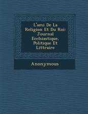 L'Ami de La Religion Et Du Roi: Journal Eccl Siastique, Politique Et Litt Raire