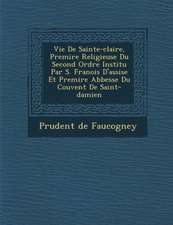 Vie de Sainte-Claire, Premi Re Religieuse Du Second Ordre Institu Par S. Fran OIS D'Assise Et Premi Re Abbesse Du Couvent de Saint-Damien