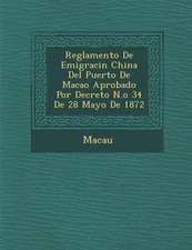 Reglamento de Emigraci N China del Puerto de Macao Aprobado Por Decreto N.O 34 de 28 Mayo de 1872