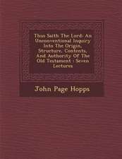 Thus Saith the Lord: An Unconventional Inquiry Into the Origin, Structure, Contents, and Authority of the Old Testament: Seven Lectures