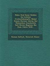 Polen Und Seine Helden Im Letzten Freiheitskampfe: Nebst Einem Kurzen Abriss Der Polnischen Geschichte Seit Ihrem Beginne Bis Zum Jahre 1830...