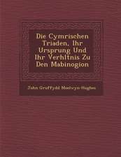 Die Cymrischen Triaden, Ihr Ursprung Und Ihr Verh�ltnis Zu Den Mabinogion