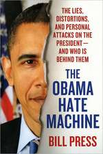 The Obama Hate Machine: The Lies, Distortions, and Personal Attacks on the President---And Who Is Behind Them