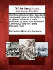 The Connecticut Gore Title, Stated and Considered: Showing the Rights of the Proprietors to the Lands Lately Purchased by Them, from the State of Conn