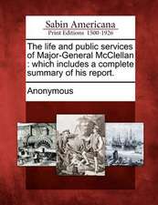 The life and public services of Major-General McClellan: which includes a complete summary of his report.