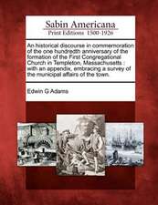 An Historical Discourse in Commemoration of the One Hundredth Anniversary of the Formation of the First Congregational Church in Templeton, Massachuse