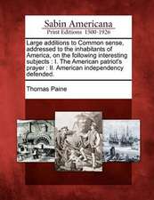 Large Additions to Common Sense, Addressed to the Inhabitants of America, on the Following Interesting Subjects: I. the American Patriot's Prayer: II.